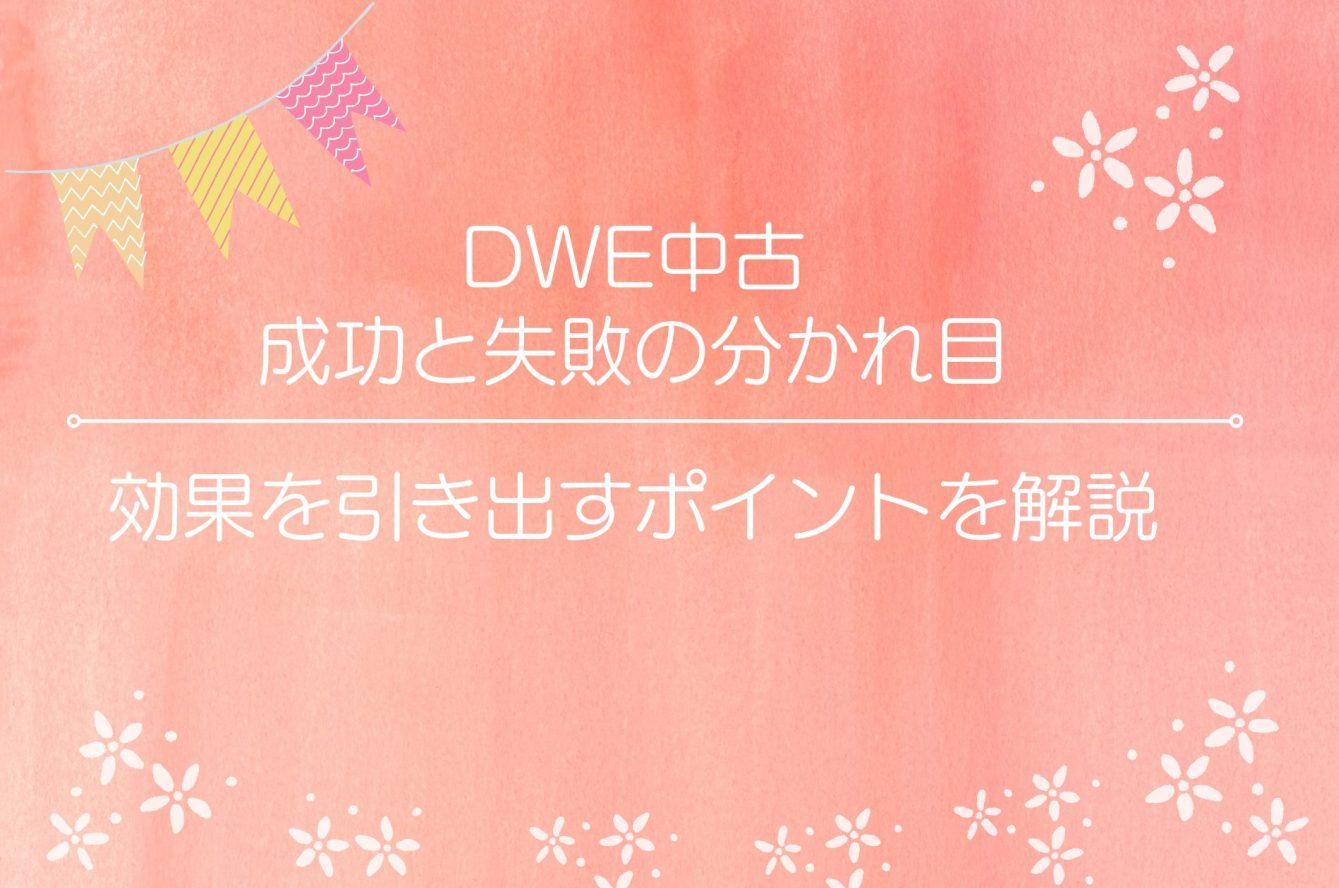 Dwe中古 成功と失敗の分かれ目 効果を引き出すポイント とは
